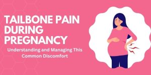 Tailbone Pain During Pregnancy: Understanding and Managing This Common Discomfort